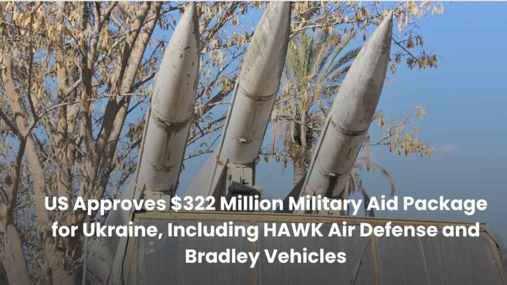 US-Approves-322-Million-Military-Aid-Package-for-Ukraine-Including-HAWK-Air-Defense-and-Bradley-Vehicles-1.jpg